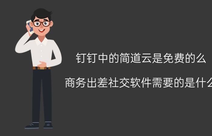 钉钉中的简道云是免费的么 商务出差社交软件需要的是什么？